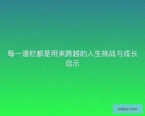 每一道栏都是用来跨越的人生挑战与成长启示